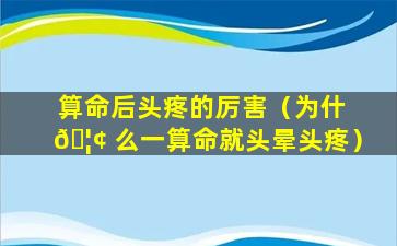 算命后头疼的厉害（为什 🦢 么一算命就头晕头疼）